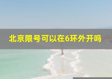 北京限号可以在6环外开吗