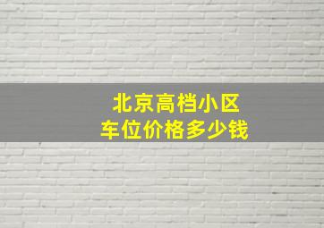 北京高档小区车位价格多少钱