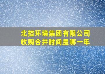 北控环境集团有限公司收购合并时间是哪一年