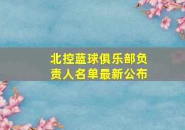 北控蓝球俱乐部负责人名单最新公布