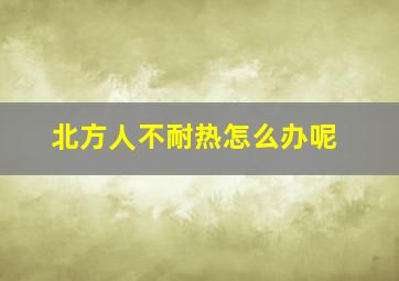 北方人不耐热怎么办呢