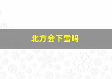 北方会下雪吗