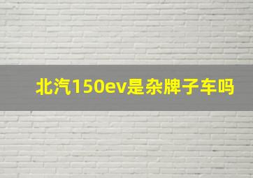 北汽150ev是杂牌子车吗