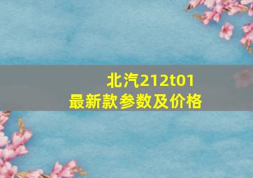 北汽212t01最新款参数及价格