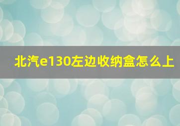 北汽e130左边收纳盒怎么上