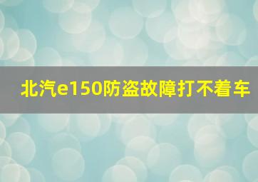 北汽e150防盗故障打不着车