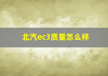 北汽ec3质量怎么样