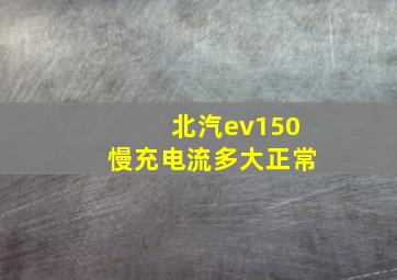 北汽ev150慢充电流多大正常