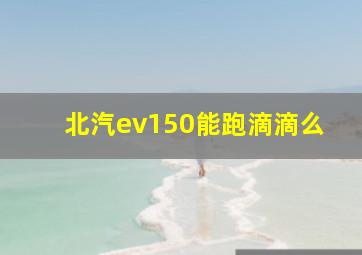 北汽ev150能跑滴滴么