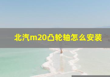 北汽m20凸轮轴怎么安装