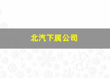 北汽下属公司