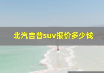 北汽吉普suv报价多少钱