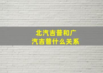 北汽吉普和广汽吉普什么关系