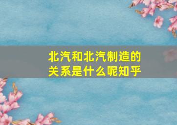 北汽和北汽制造的关系是什么呢知乎