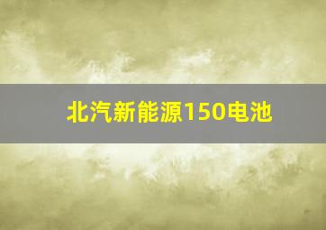 北汽新能源150电池