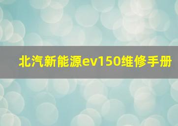 北汽新能源ev150维修手册