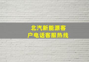 北汽新能源客户电话客服热线