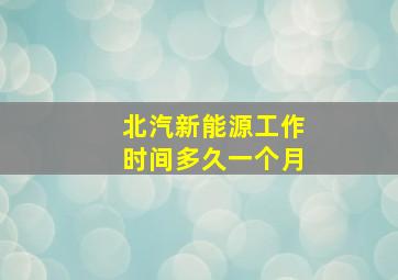 北汽新能源工作时间多久一个月