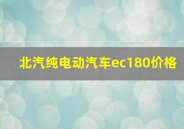 北汽纯电动汽车ec180价格