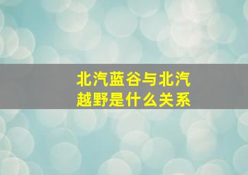 北汽蓝谷与北汽越野是什么关系