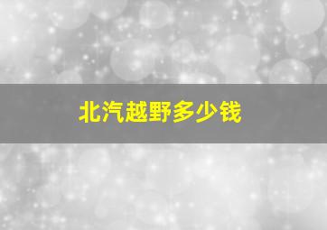 北汽越野多少钱