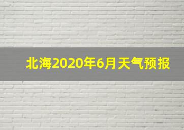 北海2020年6月天气预报