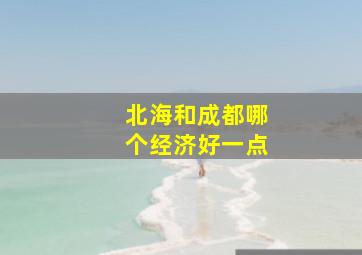 北海和成都哪个经济好一点