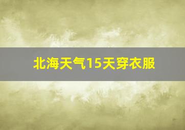 北海天气15天穿衣服