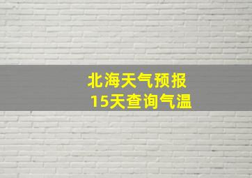 北海天气预报15天查询气温