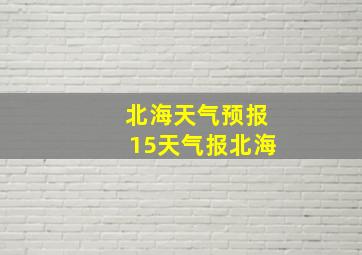 北海天气预报15天气报北海