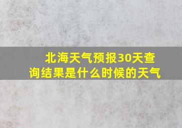 北海天气预报30天查询结果是什么时候的天气