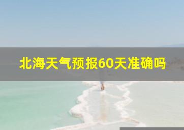 北海天气预报60天准确吗