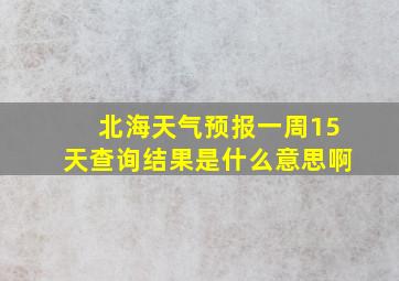 北海天气预报一周15天查询结果是什么意思啊