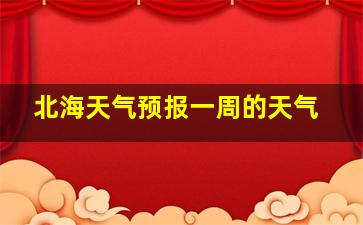 北海天气预报一周的天气