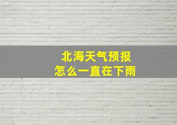 北海天气预报怎么一直在下雨