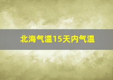 北海气温15天内气温