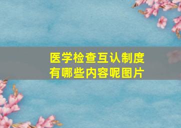 医学检查互认制度有哪些内容呢图片