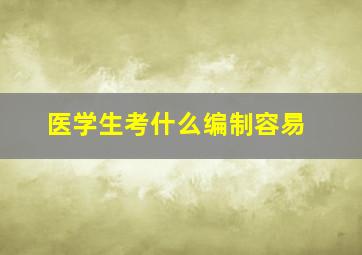 医学生考什么编制容易