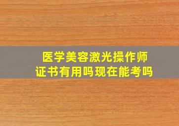 医学美容激光操作师证书有用吗现在能考吗