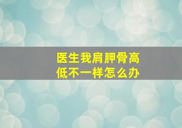 医生我肩胛骨高低不一样怎么办