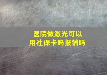 医院做激光可以用社保卡吗报销吗