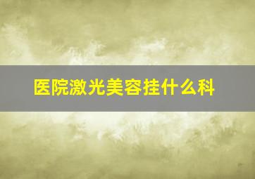 医院激光美容挂什么科