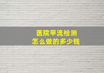 医院甲流检测怎么做的多少钱