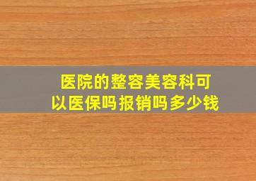 医院的整容美容科可以医保吗报销吗多少钱