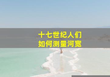 十七世纪人们如何测量河宽