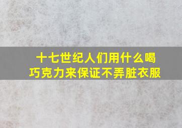 十七世纪人们用什么喝巧克力来保证不弄脏衣服