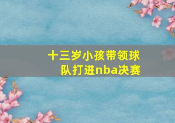 十三岁小孩带领球队打进nba决赛