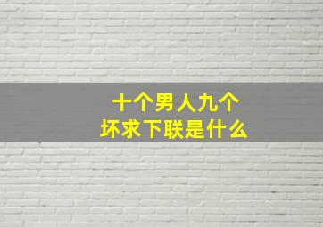 十个男人九个坏求下联是什么