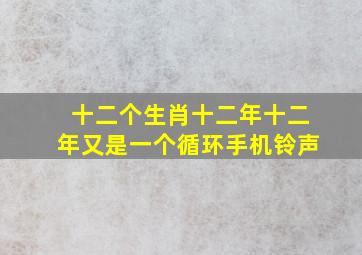 十二个生肖十二年十二年又是一个循环手机铃声