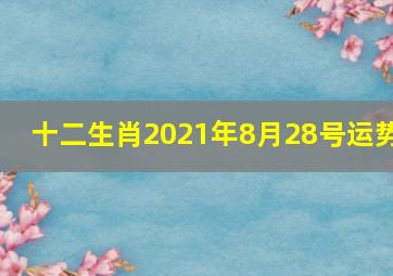 十二生肖2021年8月28号运势